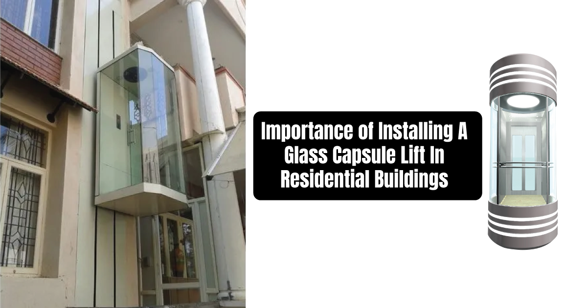 Importance of Installing a Glass Capsule Lift in Residential Buildings
